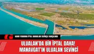 Ulualan’da bir iptal daha! Manavgat’ın Ulualan sevinci