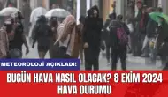 Meteoroloji açıkladı:Bugün hava nasıl olacak? 8 Ekim 2024 hava durumu