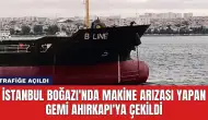 İstanbul Boğazı'nda Makine Arızası Yapan Gemi Ahırkapı'ya Çekildi