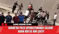 Adana'da Polis Operasyonunda Saldırı! Bakın Biri de Kim Çıktı?