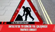 Antalya’da 70 Günlük Yol Çalışması! Trafikte dikkat!