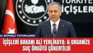 İçişleri Bakanı Ali Yerlikaya: 6 Organize Suç Örgütü Çökertildi