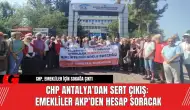 CHP Antalya'dan Sert Çıkış: Emekliler AKP'den Hesap Soracak