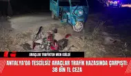 Antalya'da Tescilsiz Araçlar Trafik Kazasında Çarpıştı: 38 Bin TL Ceza