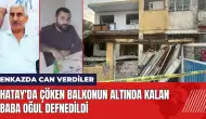 Hatay'da çöken balkonun altında kalan baba oğul defnedildi