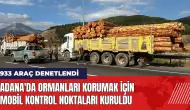 Adana'da ormanları korumak için mobil kontrol noktaları kuruldu