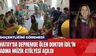 Hatay'da depremde ölen Doktor İdil'in adına müzik atölyesi açıldı