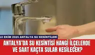 Antalya’da Su Kesintisi Hangi İlçelerde ve Saat Kaçta Sular Kesilecek?