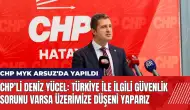 CHP'li Deniz Yücel: Güvenlik sorunu varsa üzerimize düşeni yaparız