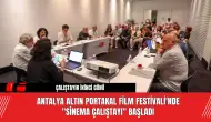 Antalya Altın Portakal Film Festivali'nde "Sinema Çalıştayı" Başladı