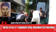 Antalya’da 27 yaşındaki genç odasında ölü bulundu!