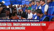 Özgür Özel Hatay'da metal işçileriyle buluştu: Engelleri kaldıracağız