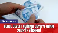 Genel devlet açığının GSYH'ye oranı 2023'te yükseldi