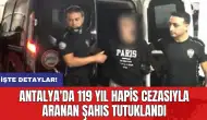 Antalya'da 119 yıl hapis cezasıyla aranan şahıs tutuklandı