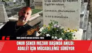 Onur Şener Mezarı Başında Anıldı: Adalet İçin Mücadelemiz Sürüyor