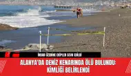 Alanya'da Deniz Kenarında Ölü Bulundu: Kimliği Belirlendi