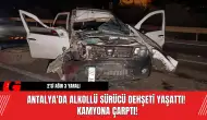 Antalya'da Alkollü Sürücü Dehşeti Yaşattı! Kamyona Çarptı!