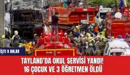 Tayland’da okul servisi yandı! 16 çocuk ve 3 öğretmen öldü