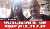 Bursa'da Eşini Öldüren Zanlı Hakim Karşısında Şok İfadelerde Bulundu