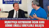 Muratpaşa Kaymakamı İhsan Kara Görme Engelli Bireylerle Buluştu