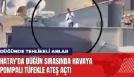 Hatay'da düğün sırasında havaya pompalı tüfekle ateş açtı