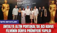 Antalya Altın Portakal'da Acı Kahve filminin dünya prömiyeri yapıldı