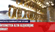 Hataylı sarraftan uyarı: İnternetten altın alışverişine dikkat!