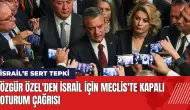 Özgür Özel'den Meclis'te İsrail için kapalı oturum çağrısı