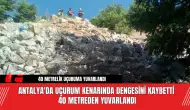 Antalya'da uçurum kenarında dengesini kaybetti 40 metreden yuvarlandı