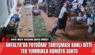 Antalya’da Fotoğraf Tartışması Kanlı Bitti: Tek Yumrukla Komaya Soktu