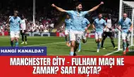 Manchester City - Fulham maçı ne zaman? Saat kaçta? Hangi kanalda?