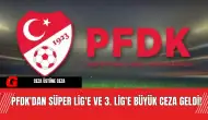 PFDK'dan Süper Lig'e ve 3. Lig'e Büyük Ceza Geldi!