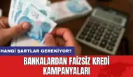 Bankalardan faizsiz kredi kampanyaları: Hangi şartlar gerekiyor?