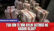 Oranlar değişti: 750 bin TL'nin aylık getirisi ne kadar oldu?