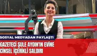 Gazeteci Şule Aydın'ın evine cinsel içerikli saldırı!