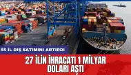 27 ilin ihracatı 1 milyar doları aştı: 55 il dış satımını artırdı