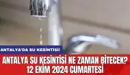 Antalya su kesintisi ne zaman bitecek? 12 Ekim 2024 Cumartesi