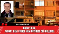 Antalya’da avukat hem evinde hem ofisinde ölü bulundu