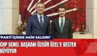 CHP Genel Başkanı Özgür Özel'e destek büyüyor: 'Partide hain saldırı'