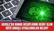 Google'da Banka Hesaplarını Hedef Alan Kötü Amaçlı Uygulamalar Neler?