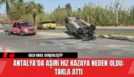 Antalya'da aşırı hız kazaya neden oldu: Takla attı