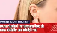 Kulak piercingi yaptırmadan önce bir daha düşünün: Geri dönüşü yok!