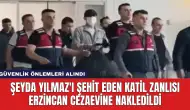 Şeyda Yılmaz'ı Şehit Eden Katil Zanlısı Erzincan Cezaevine Nakledildi