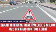 Bakan Yerlikaya: Denetimlerde 2 Milyon 823 Bin Araç Kontrol Edildi