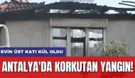 Antalya'da korkutan yangın! Evin üst katı kül oldu