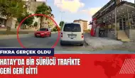 Fıkra gerçek oldu! Hatay’da bir sürücü trafikte geri geri gitti