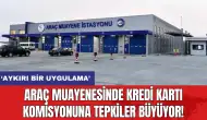 Araç muayenesinde kredi kartı komisyonuna tepkiler büyüyor!