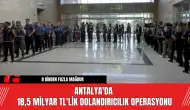 Antalya'da 18,5 Milyar TL'lik Dolandırıcılık Operasyonu