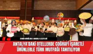 Antalya'da Otellerde Coğrafi Ürünlerle Türk Mutfağı Tanıtılıyor