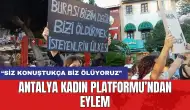 Antalya Kadın Platformu’ndan eylem: “Siz konuştukça biz ölüyoruz”